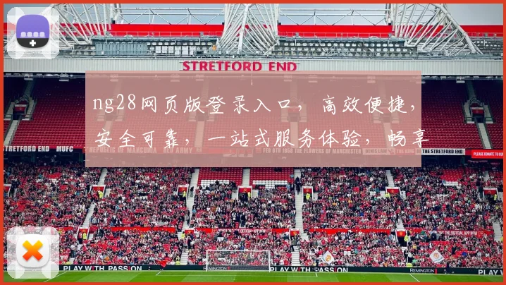 ng28网页版登录入口，高效便捷，安全可靠，一站式服务体验，畅享无忧办公之旅
