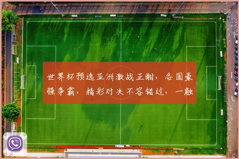 世界杯预选亚洲激战正酣，各国豪强争霸，精彩对决不容错过，一触即发