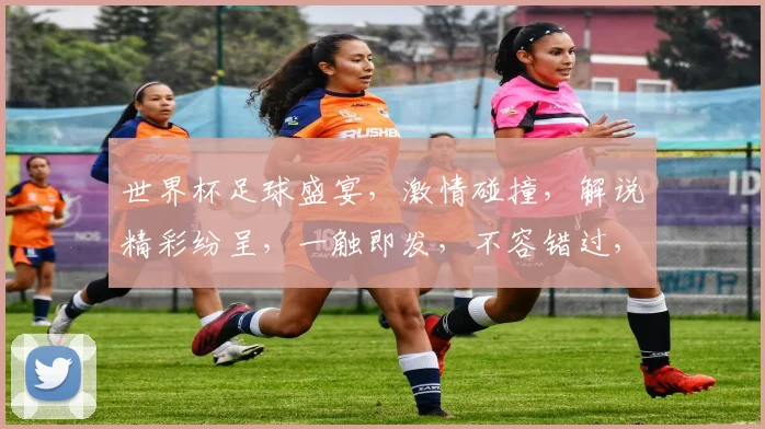 世界杯足球盛宴，激情碰撞，解说精彩纷呈，一触即发，不容错过，精彩瞬间逗你笑