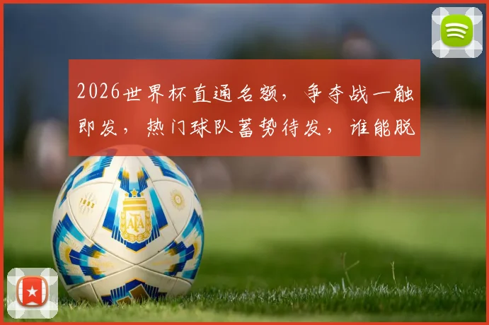 2026世界杯直通名额，争夺战一触即发，热门球队蓄势待发，谁能脱颖而出