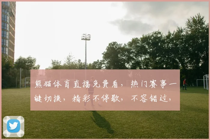 熊猫体育直播免费看，热门赛事一键切换，精彩不停歇，不容错过，尽在直播平台