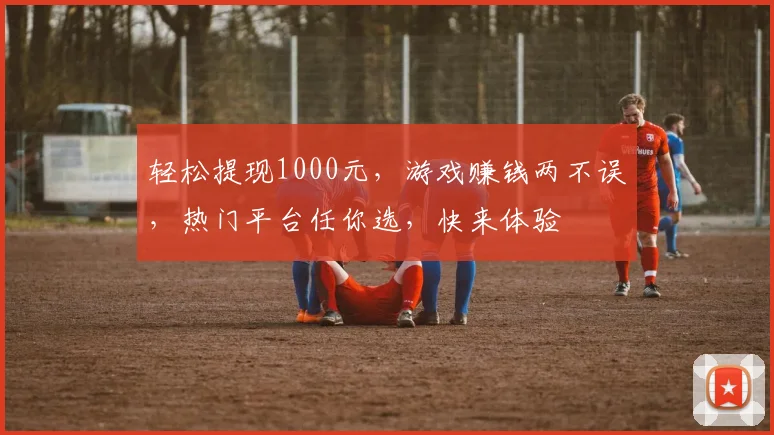 轻松提现1000元，游戏赚钱两不误，热门平台任你选，快来体验