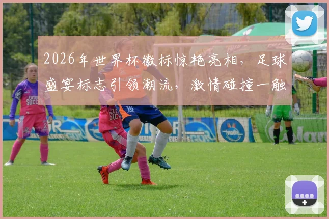2026年世界杯徽标惊艳亮相，足球盛宴标志引领潮流，激情碰撞一触即发