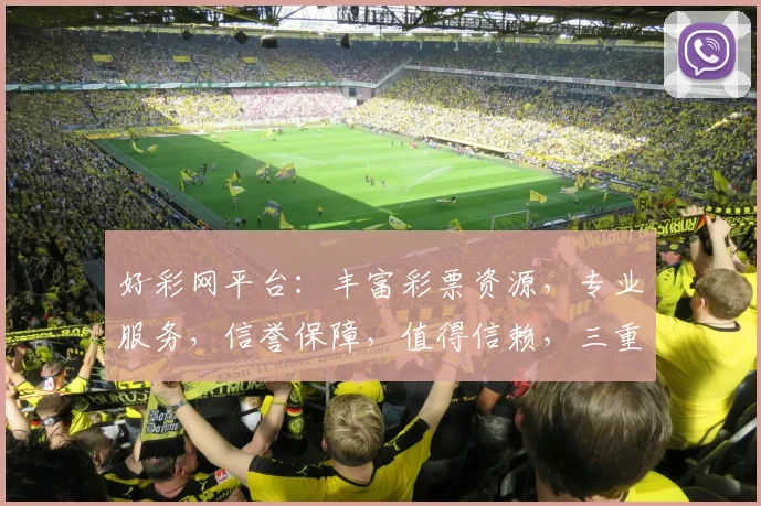好彩网平台：丰富彩票资源，专业服务，信誉保障，值得信赖，三重优势，必选之选