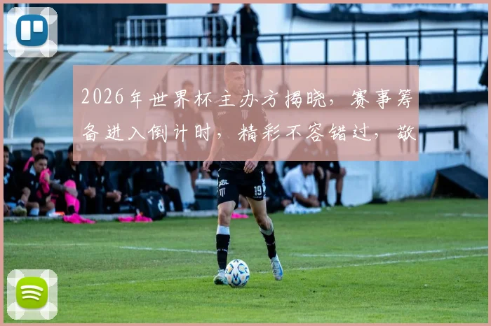 2026年世界杯主办方揭晓，赛事筹备进入倒计时，精彩不容错过，敬请期待