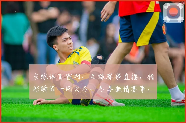 点球体育官网，足球赛事直播，精彩瞬间一网打尽，尽享激情赛事，专业推荐，不容错过