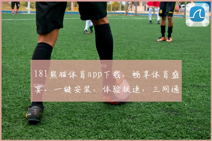 181熊猫体育app下载，畅享体育盛宴，一键安装，体验极速，三网通用，必备神器，快来下载
