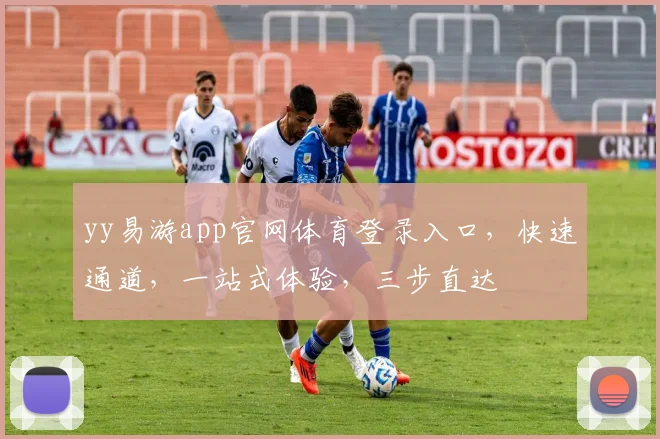 yy易游app官网体育登录入口，快速通道，一站式体验，三步直达